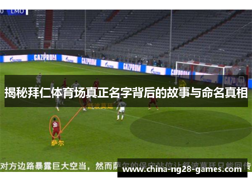 揭秘拜仁体育场真正名字背后的故事与命名真相