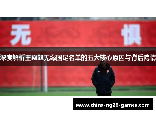 深度解析王燊超无缘国足名单的五大核心原因与背后隐情
