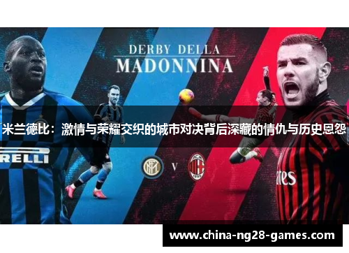 米兰德比:激情与荣耀交织的城市对决背后深藏的情仇与历史恩怨 米兰德比:激情与荣耀交织的城市对决背后深藏的情仇与历史恩怨
