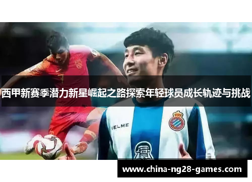 西甲新赛季潜力新星崛起之路探索年轻球员成长轨迹与挑战