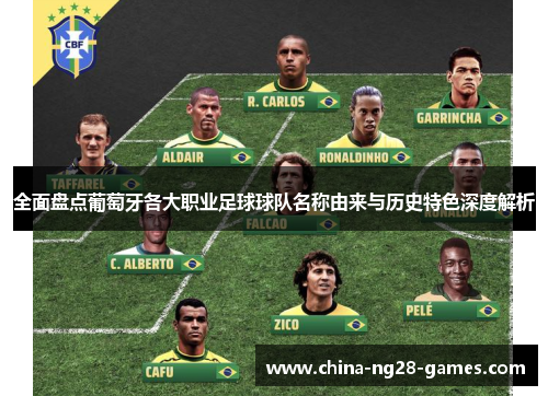 全面盘点葡萄牙各大职业足球球队名称由来与历史特色深度解析 全面盘点葡萄牙各大职业足球球队名称由来与历史特色深度解析