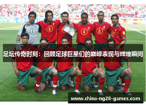足坛传奇时刻:回顾足球巨星们的巅峰表现与辉煌瞬间 足坛传奇时刻:回顾足球巨星们的巅峰表现与辉煌瞬间