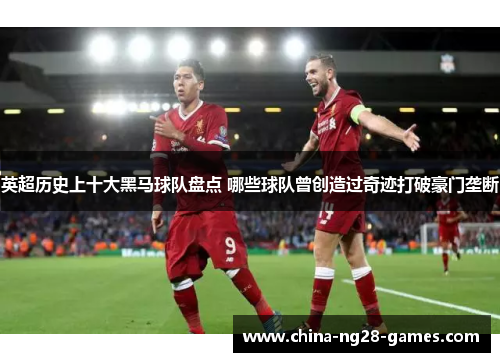 英超历史上十大黑马球队盘点 哪些球队曾创造过奇迹打破豪门垄断