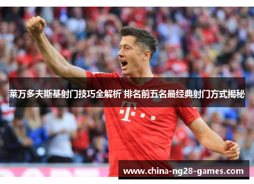 莱万多夫斯基射门技巧全解析 排名前五名最经典射门方式揭秘