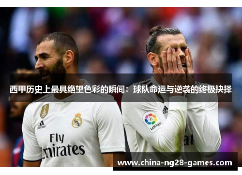 西甲历史上最具绝望色彩的瞬间：球队命运与逆袭的终极抉择