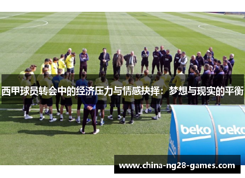 西甲球员转会中的经济压力与情感抉择：梦想与现实的平衡