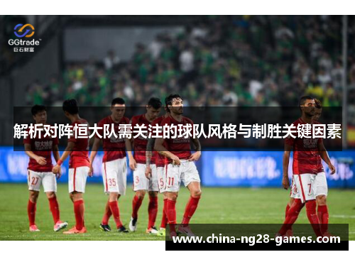 解析对阵恒大队需关注的球队风格与制胜关键因素